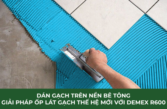 Dán gạch trên nền bê tông – Giải pháp ốp lát gạch thế hệ mới với Demex R600