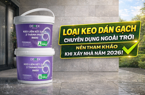 Loại keo dán gạch chuyên dụng ngoài trời nên tham khảo khi xây nhà năm 2026!